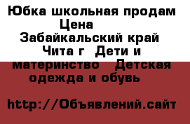 Юбка школьная продам › Цена ­ 700 - Забайкальский край, Чита г. Дети и материнство » Детская одежда и обувь   